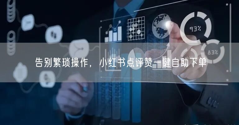 告别繁琐操作，小红书点评赞一键自助下单