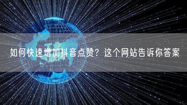 如何快速增加抖音点赞？这个网站告诉你答案