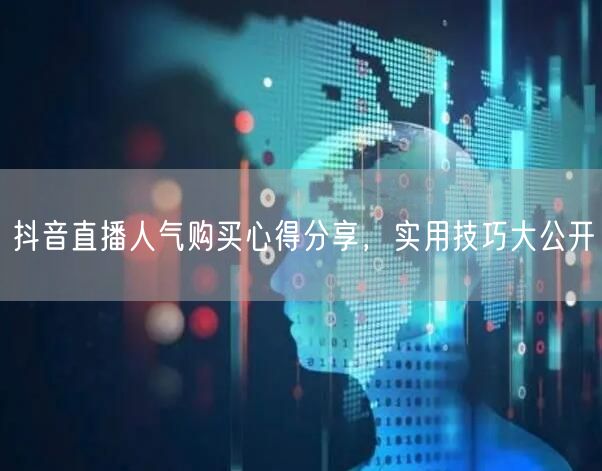 抖音直播人气购买心得分享，实用技巧大公开