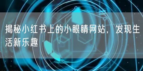 揭秘小红书上的小眼睛网站，发现生活新乐趣