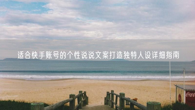 适合快手账号的个性说说文案打造独特人设详细指南