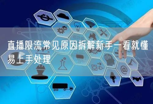 直播限流常见原因拆解新手一看就懂易上手处理
