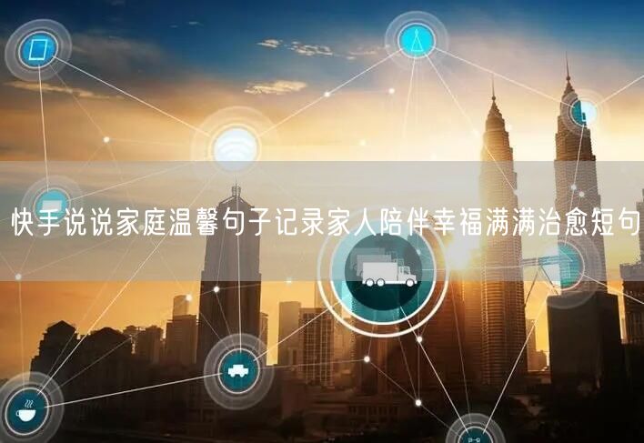 快手说说家庭温馨句子记录家人陪伴幸福满满治愈短句