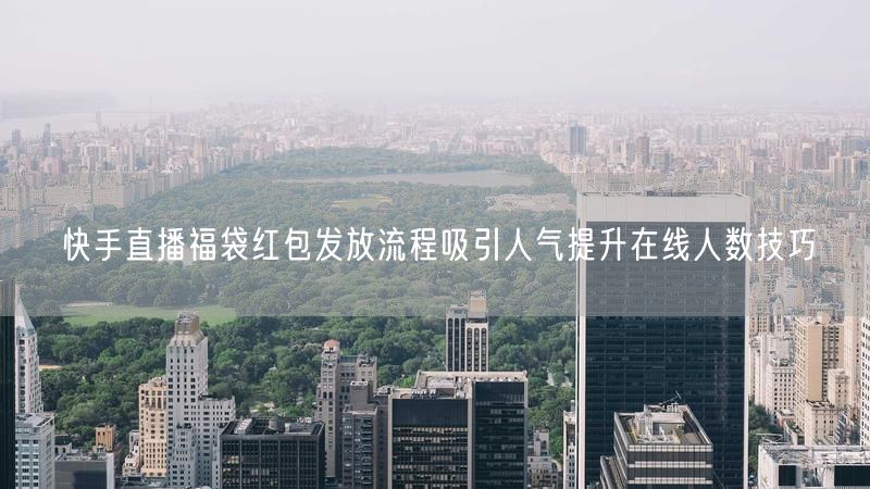快手直播福袋红包发放流程吸引人气提升在线人数技巧