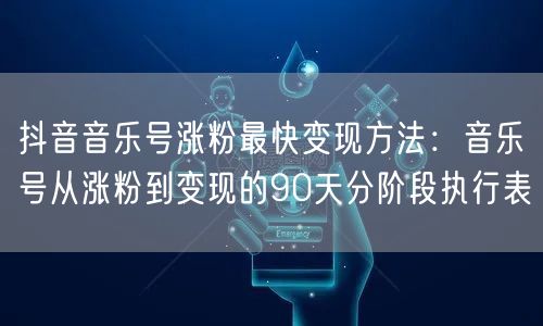 抖音音乐号涨粉最快变现方法：音乐号从涨粉到变现的90天分阶段执行表