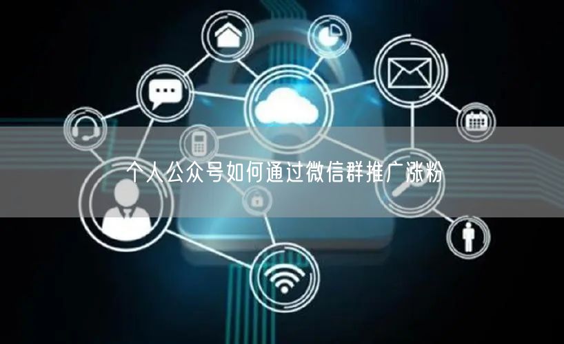 个人公众号如何通过微信群推广涨粉