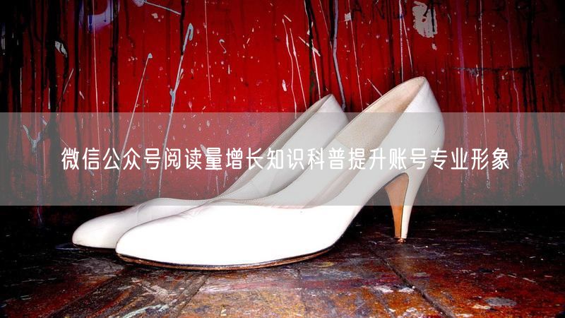 微信公众号阅读量增长知识科普提升账号专业形象