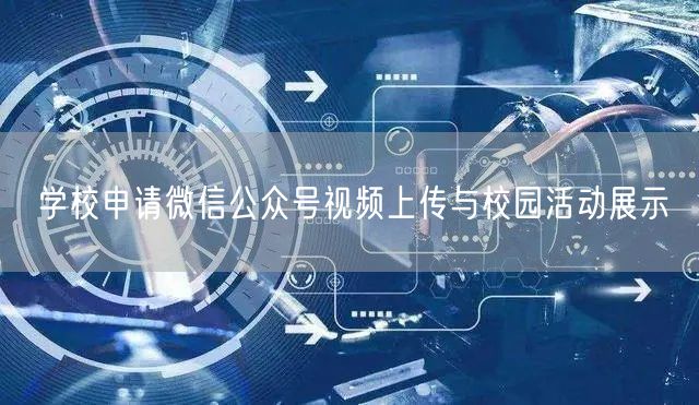 学校申请微信公众号视频上传与校园活动展示