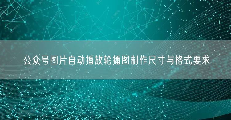 公众号图片自动播放轮播图制作尺寸与格式要求