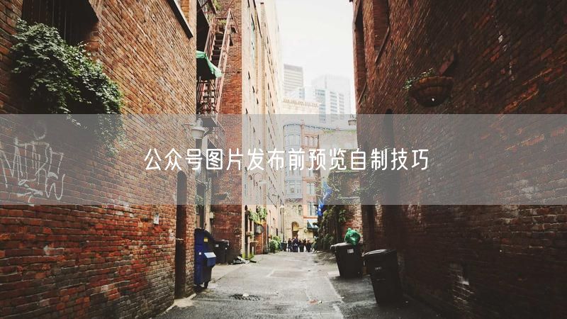 公众号图片发布前预览自制技巧
