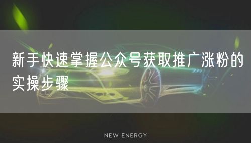 新手快速掌握公众号获取推广涨粉的实操步骤