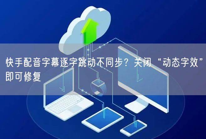 快手配音字幕逐字跳动不同步？关闭“动态字效”即可修复