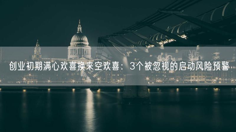创业初期满心欢喜换来空欢喜：3个被忽视的启动风险预警