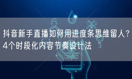 抖音新手直播如何用进度条思维留人？4个时段化内容节奏设计法
