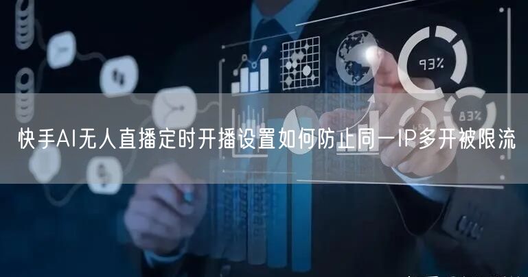 快手AI无人直播定时开播设置如何防止同一IP多开被限流