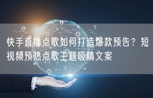 快手直播点歌如何打造爆款预告？短视频预热点歌主题吸睛文案