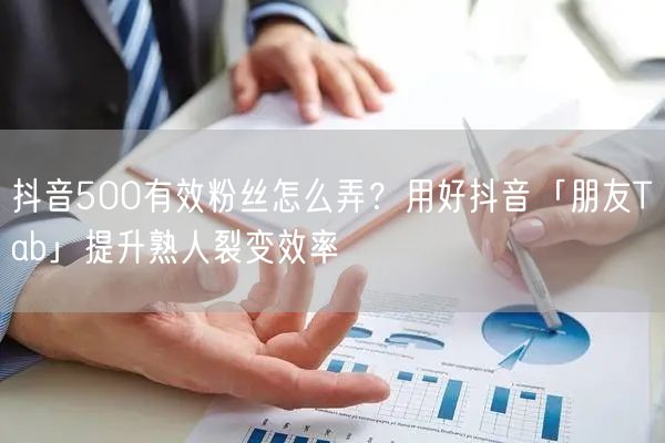 抖音500有效粉丝怎么弄？用好抖音「朋友Tab」提升熟人裂变效率