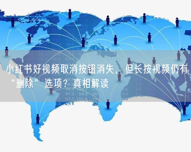 小红书好视频取消按钮消失，但长按视频仍有“删除”选项？真相解读