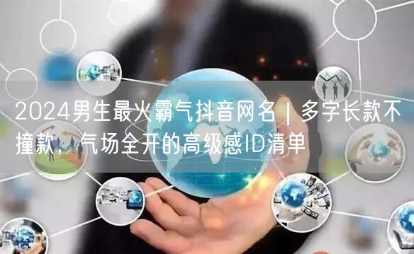 2024男生最火霸气抖音网名｜多字长款不撞款，气场全开的高级感ID清单
