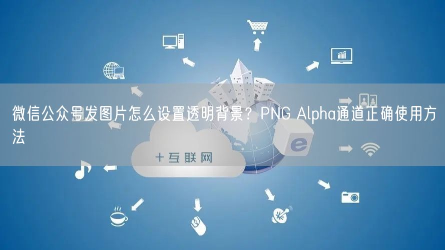 微信公众号发图片怎么设置透明背景？PNG Alpha通道正确使用方法