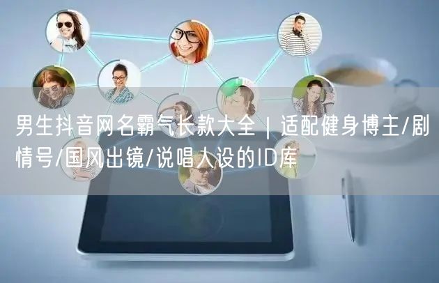 男生抖音网名霸气长款大全｜适配健身博主/剧情号/国风出镜/说唱人设的ID库