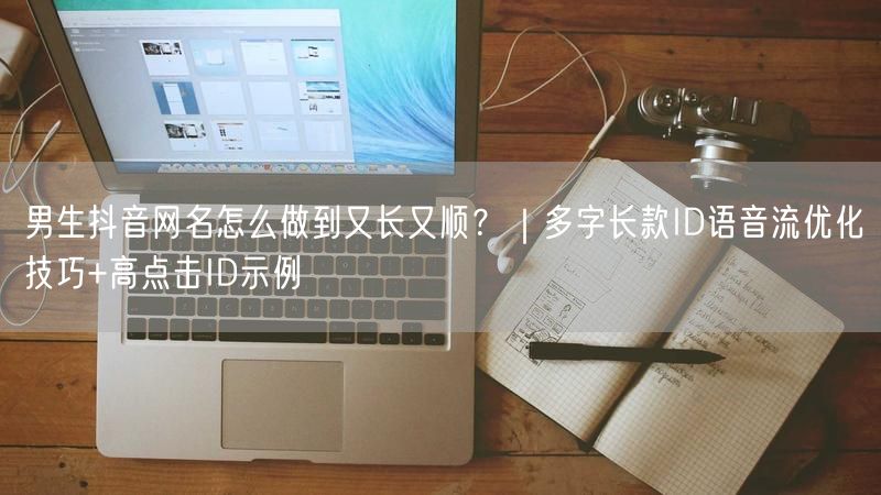 男生抖音网名怎么做到又长又顺？｜多字长款ID语音流优化技巧+高点击ID示例