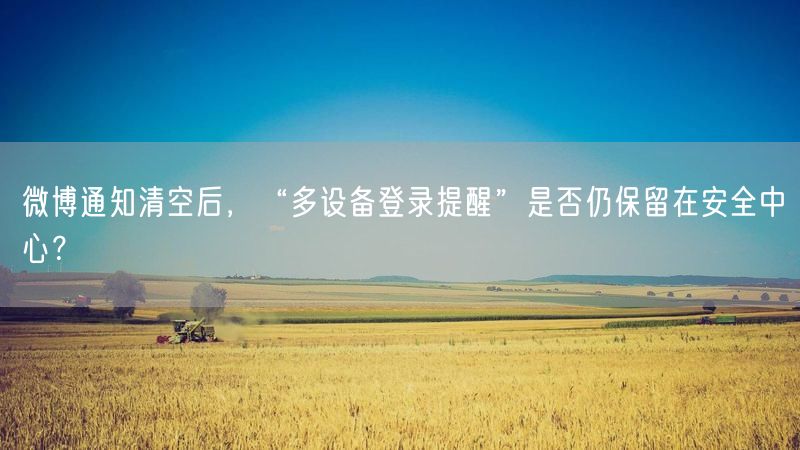 微博通知清空后，“多设备登录提醒”是否仍保留在安全中心？