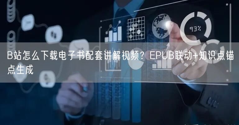 B站怎么下载电子书配套讲解视频？EPUB联动+知识点锚点生成