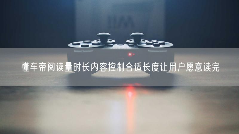 懂车帝阅读量时长内容控制合适长度让用户愿意读完
