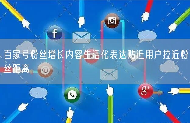 百家号粉丝增长内容生活化表达贴近用户拉近粉丝距离