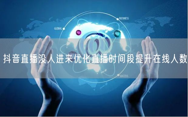 抖音直播没人进来优化直播时间段提升在线人数