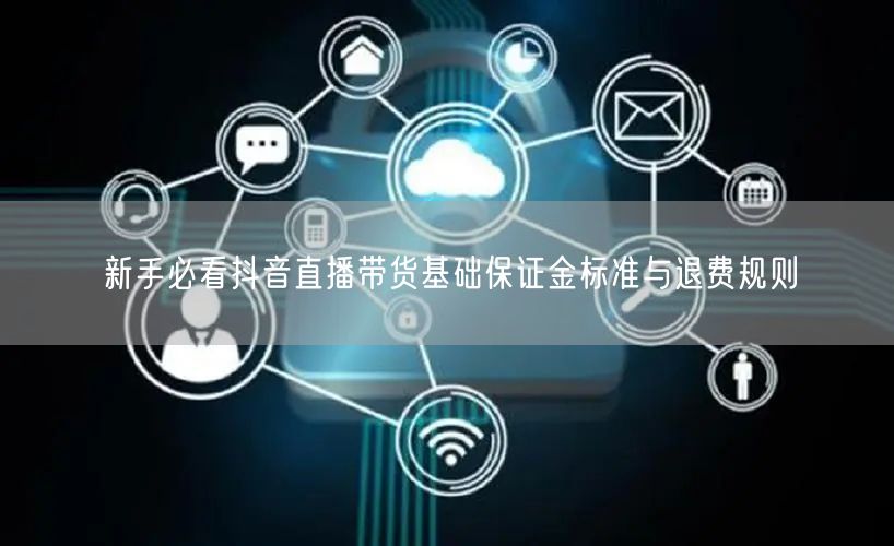 新手必看抖音直播带货基础保证金标准与退费规则