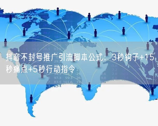 抖音不封号推广引流脚本公式：3秒钩子+15秒痛点+5秒行动指令