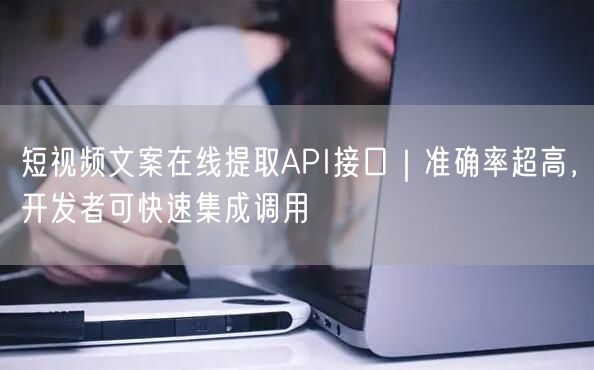 短视频文案在线提取API接口｜准确率超高，开发者可快速集成调用