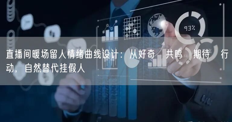 直播间暖场留人情绪曲线设计：从好奇→共鸣→期待→行动，自然替代挂假人