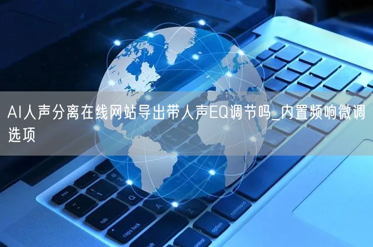 AI人声分离在线网站导出带人声EQ调节吗_内置频响微调选项
