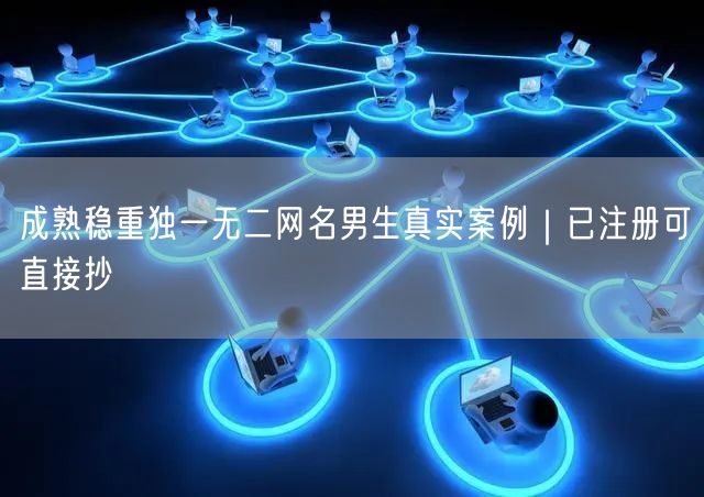 成熟稳重独一无二网名男生真实案例｜已注册可直接抄