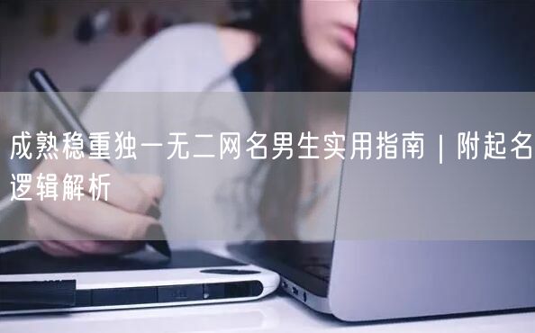 成熟稳重独一无二网名男生实用指南｜附起名逻辑解析