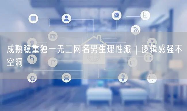 成熟稳重独一无二网名男生理性派｜逻辑感强不空洞