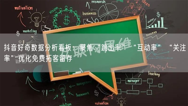 抖音好奇数据分析看板：聚焦“跳出率”“互动率”“关注率”优化免费拓客留存